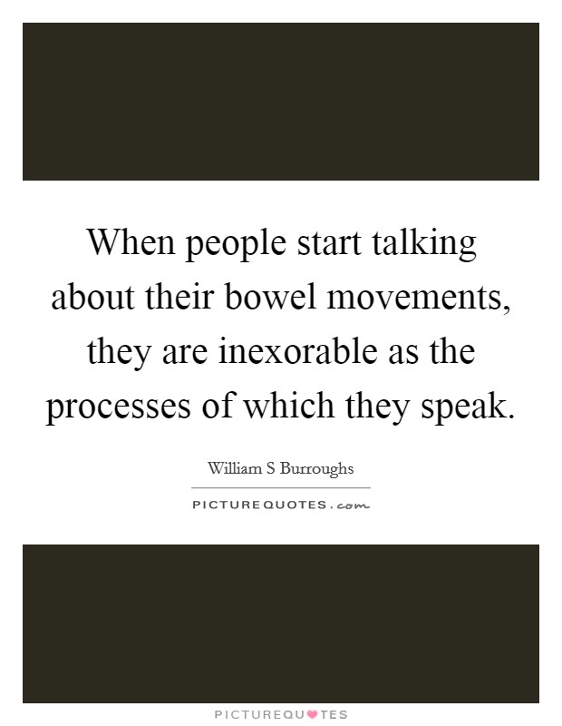 When people start talking about their bowel movements, they are inexorable as the processes of which they speak. Picture Quote #1