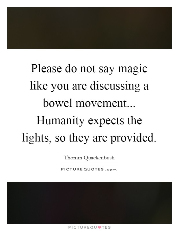 Please do not say magic like you are discussing a bowel movement... Humanity expects the lights, so they are provided. Picture Quote #1