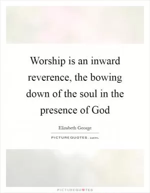 Worship is an inward reverence, the bowing down of the soul in the presence of God Picture Quote #1