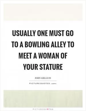 Usually one must go to a bowling alley to meet a woman of your stature Picture Quote #1