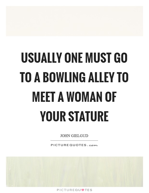 Usually one must go to a bowling alley to meet a woman of your stature Picture Quote #1
