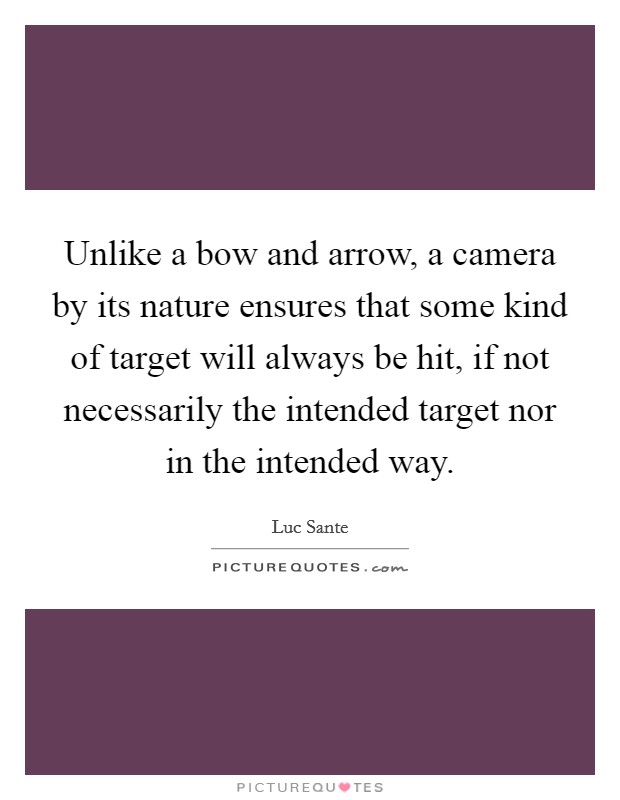 Unlike a bow and arrow, a camera by its nature ensures that some kind of target will always be hit, if not necessarily the intended target nor in the intended way. Picture Quote #1