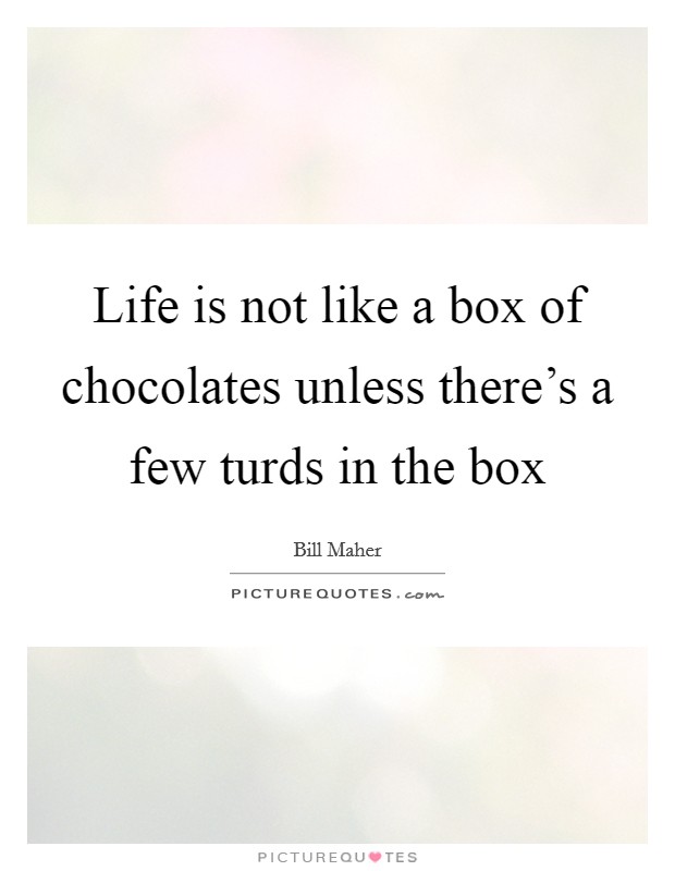 Life is not like a box of chocolates unless there's a few turds in the box Picture Quote #1