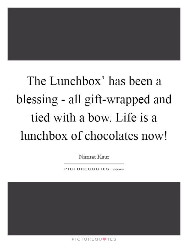 The Lunchbox' has been a blessing - all gift-wrapped and tied with a bow. Life is a lunchbox of chocolates now! Picture Quote #1