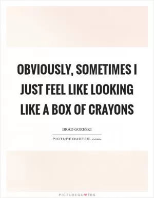 Obviously, sometimes I just feel like looking like a box of crayons Picture Quote #1