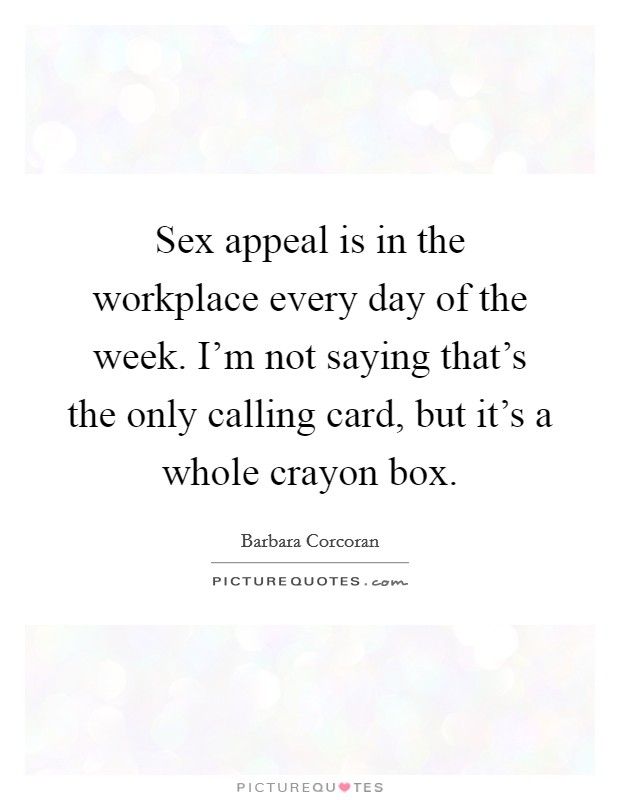 Sex appeal is in the workplace every day of the week. I'm not saying that's the only calling card, but it's a whole crayon box. Picture Quote #1