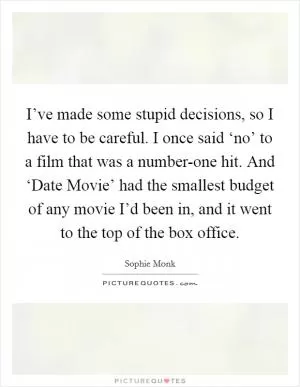 I’ve made some stupid decisions, so I have to be careful. I once said ‘no’ to a film that was a number-one hit. And ‘Date Movie’ had the smallest budget of any movie I’d been in, and it went to the top of the box office Picture Quote #1