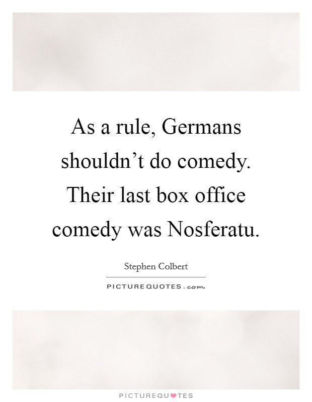 As a rule, Germans shouldn't do comedy. Their last box office comedy was Nosferatu. Picture Quote #1