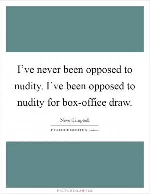 I’ve never been opposed to nudity. I’ve been opposed to nudity for box-office draw Picture Quote #1