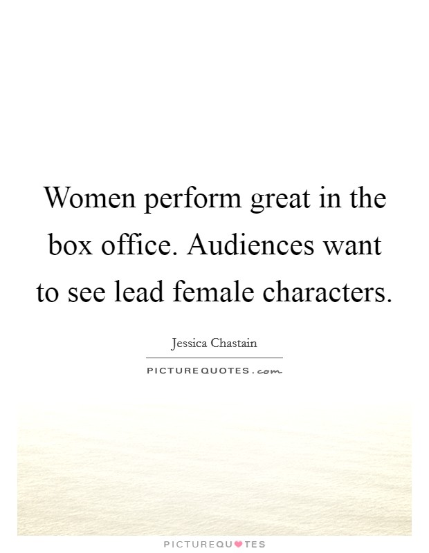 Women perform great in the box office. Audiences want to see lead female characters. Picture Quote #1