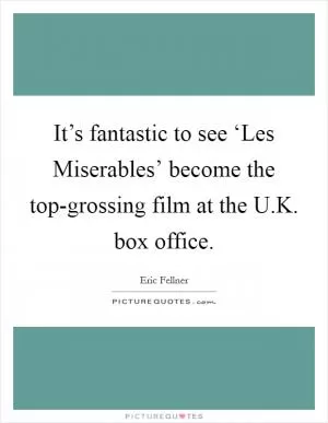 It’s fantastic to see ‘Les Miserables’ become the top-grossing film at the U.K. box office Picture Quote #1