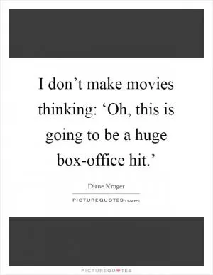 I don’t make movies thinking: ‘Oh, this is going to be a huge box-office hit.’ Picture Quote #1
