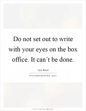 Do not set out to write with your eyes on the box office. It can’t be done Picture Quote #1