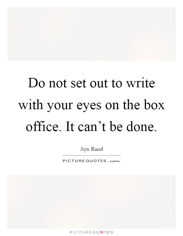 Do not set out to write with your eyes on the box office. It can't be done. Picture Quote #1