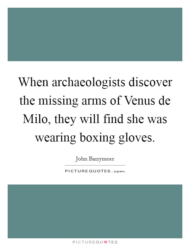 When archaeologists discover the missing arms of Venus de Milo, they will find she was wearing boxing gloves. Picture Quote #1