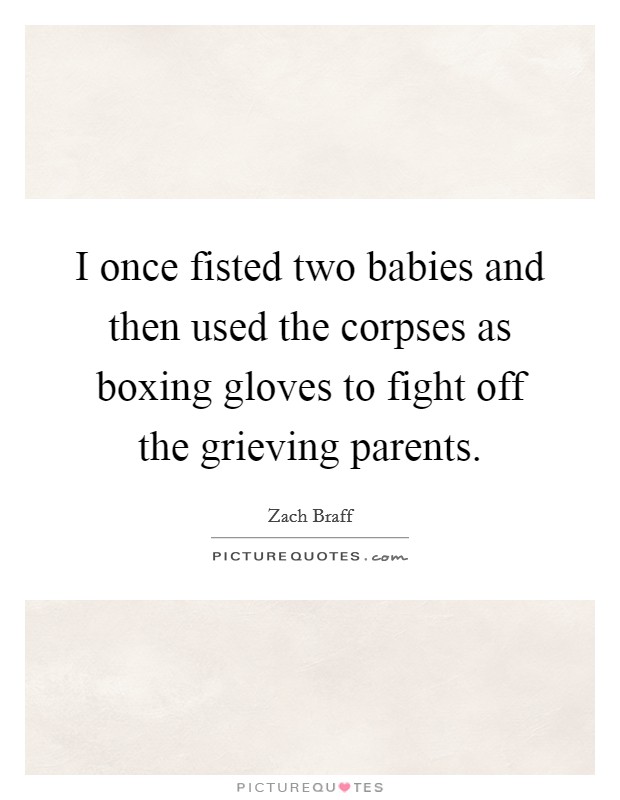 I once fisted two babies and then used the corpses as boxing gloves to fight off the grieving parents. Picture Quote #1