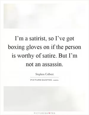 I’m a satirist, so I’ve got boxing gloves on if the person is worthy of satire. But I’m not an assassin Picture Quote #1