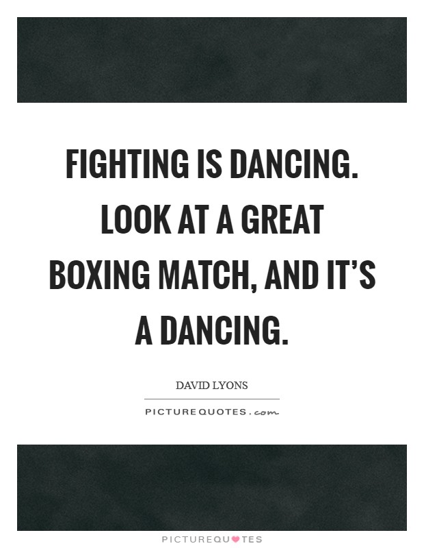 Fighting is dancing. Look at a great boxing match, and it's a dancing. Picture Quote #1