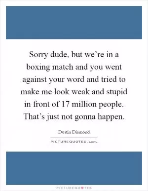 Sorry dude, but we’re in a boxing match and you went against your word and tried to make me look weak and stupid in front of 17 million people. That’s just not gonna happen Picture Quote #1