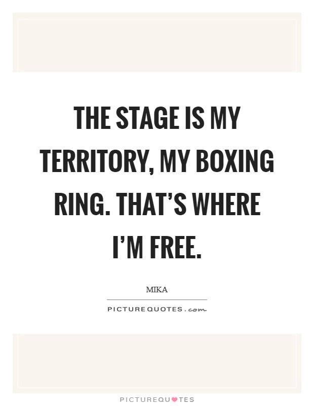The stage is my territory, my boxing ring. That's where I'm free. Picture Quote #1