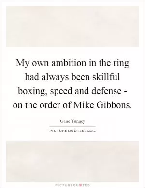 My own ambition in the ring had always been skillful boxing, speed and defense - on the order of Mike Gibbons Picture Quote #1