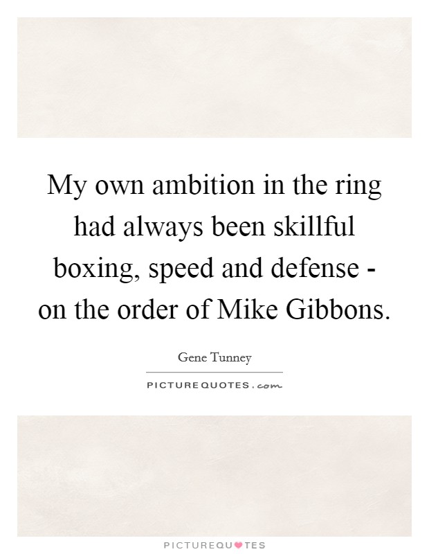 My own ambition in the ring had always been skillful boxing, speed and defense - on the order of Mike Gibbons. Picture Quote #1