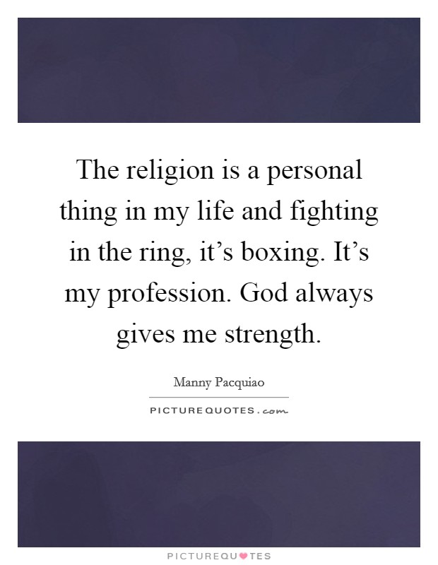 The religion is a personal thing in my life and fighting in the ring, it's boxing. It's my profession. God always gives me strength. Picture Quote #1