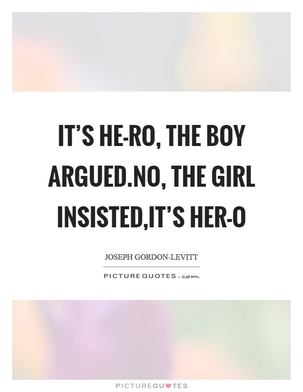 It's HE-RO, the boy argued.No, the girl insisted,it's HER-O Picture Quote #1