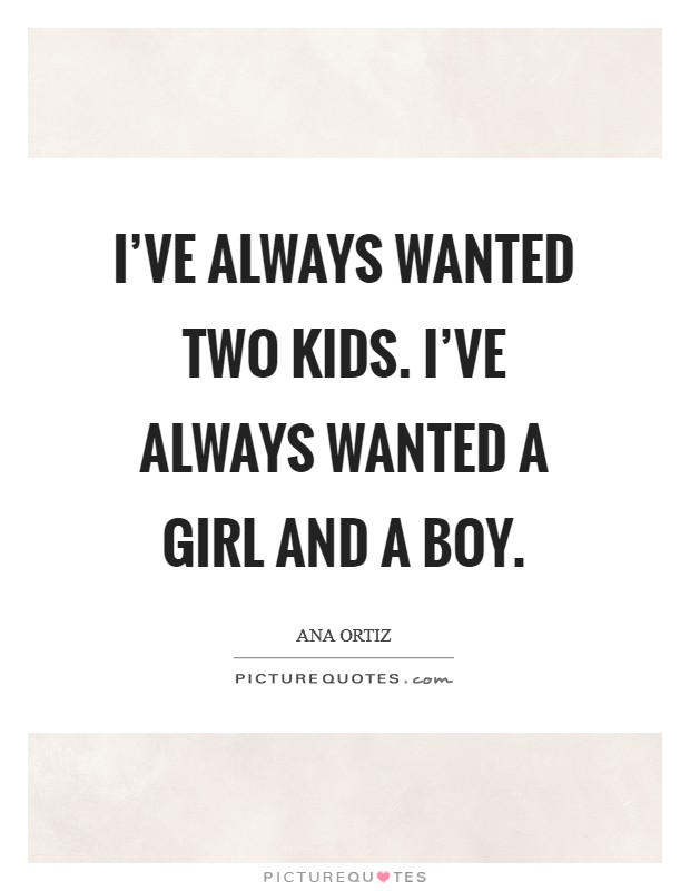 I've always wanted two kids. I've always wanted a girl and a boy. Picture Quote #1