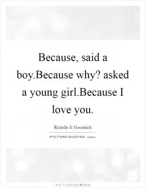 Because, said a boy.Because why? asked a young girl.Because I love you Picture Quote #1