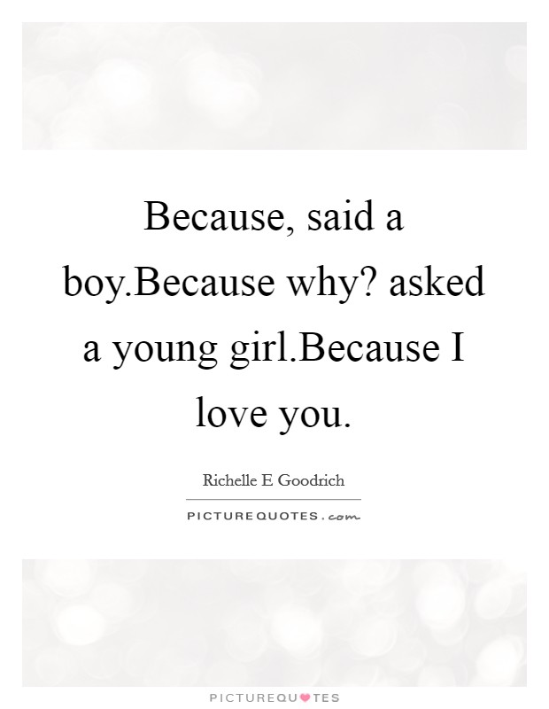 Because, said a boy.Because why? asked a young girl.Because I love you. Picture Quote #1