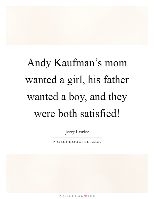 Andy Kaufman's mom wanted a girl, his father wanted a boy, and they were both satisfied! Picture Quote #1