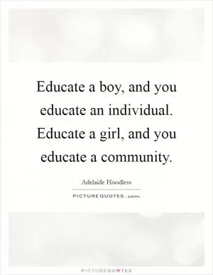 Educate a boy, and you educate an individual. Educate a girl, and you educate a community Picture Quote #1