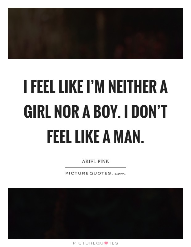 I feel like I'm neither a girl nor a boy. I don't feel like a man. Picture Quote #1