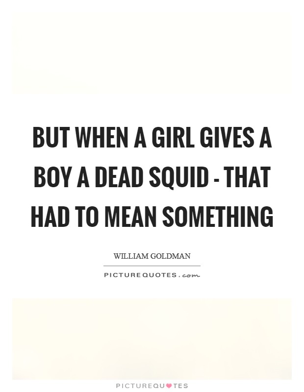 But when a girl gives a boy a dead squid - that had to mean something Picture Quote #1