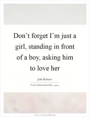 Don’t forget I’m just a girl, standing in front of a boy, asking him to love her Picture Quote #1