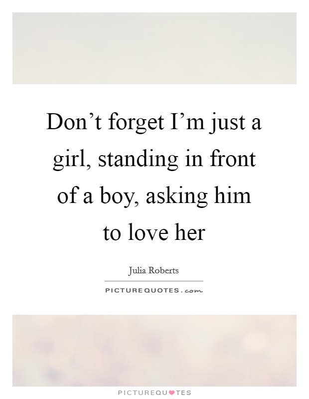Don't forget I'm just a girl, standing in front of a boy, asking him to love her Picture Quote #1
