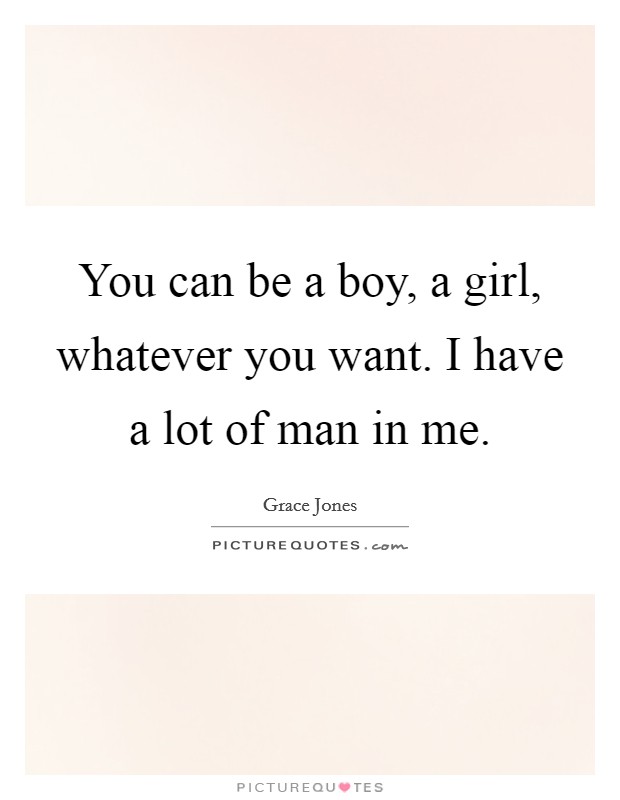 You can be a boy, a girl, whatever you want. I have a lot of man in me. Picture Quote #1