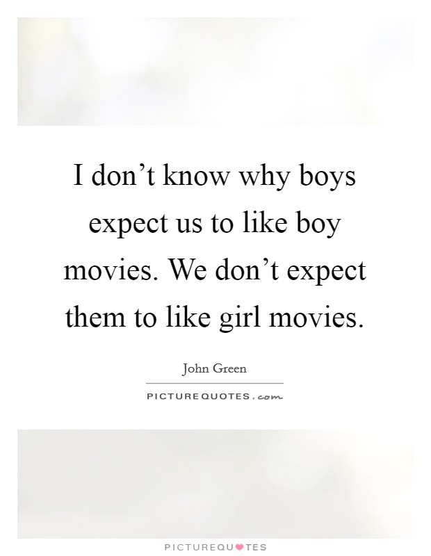 I don't know why boys expect us to like boy movies. We don't expect them to like girl movies. Picture Quote #1