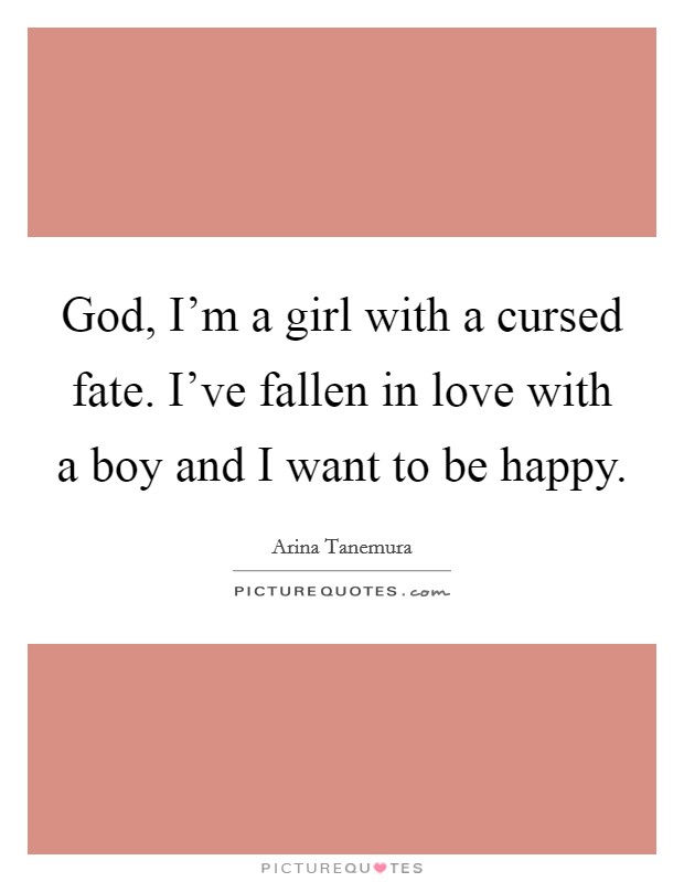 God, I'm a girl with a cursed fate. I've fallen in love with a boy and I want to be happy. Picture Quote #1