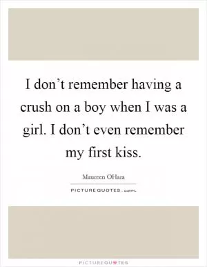 I don’t remember having a crush on a boy when I was a girl. I don’t even remember my first kiss Picture Quote #1