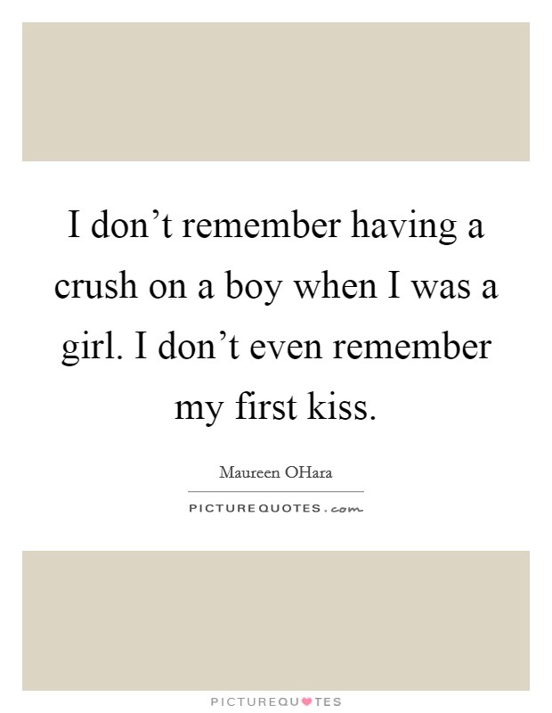 I don't remember having a crush on a boy when I was a girl. I don't even remember my first kiss. Picture Quote #1