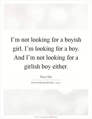 I’m not looking for a boyish girl. I’m looking for a boy. And I’m not looking for a girlish boy either Picture Quote #1