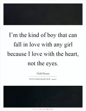 I’m the kind of boy that can fall in love with any girl because I love with the heart, not the eyes Picture Quote #1