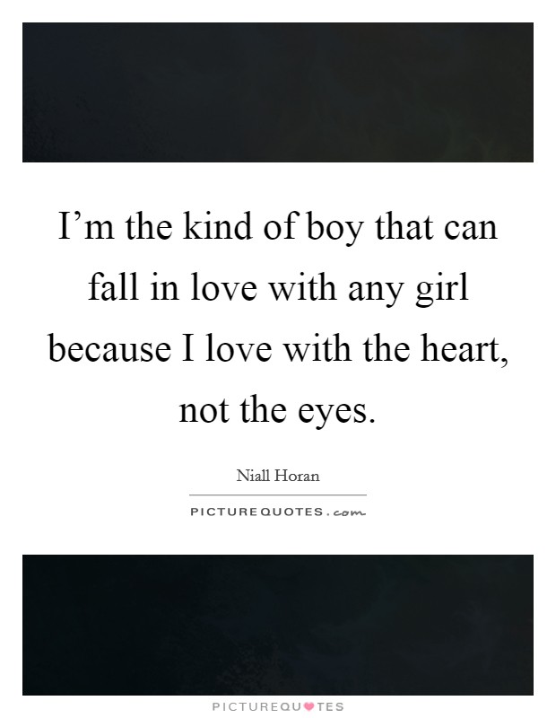 I'm the kind of boy that can fall in love with any girl because I love with the heart, not the eyes. Picture Quote #1