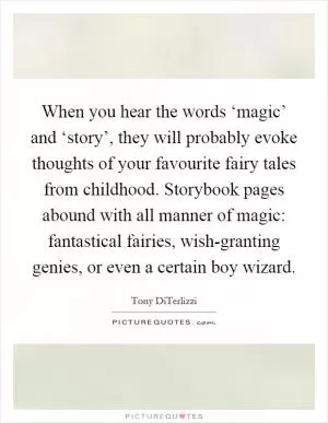 When you hear the words ‘magic’ and ‘story’, they will probably evoke thoughts of your favourite fairy tales from childhood. Storybook pages abound with all manner of magic: fantastical fairies, wish-granting genies, or even a certain boy wizard Picture Quote #1