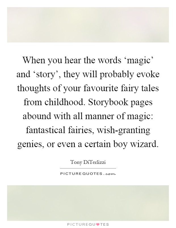 When you hear the words ‘magic' and ‘story', they will probably evoke thoughts of your favourite fairy tales from childhood. Storybook pages abound with all manner of magic: fantastical fairies, wish-granting genies, or even a certain boy wizard. Picture Quote #1