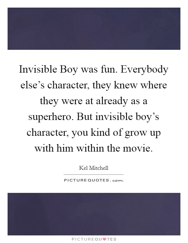 Invisible Boy was fun. Everybody else's character, they knew where they were at already as a superhero. But invisible boy's character, you kind of grow up with him within the movie. Picture Quote #1