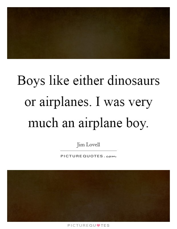 Boys like either dinosaurs or airplanes. I was very much an airplane boy. Picture Quote #1