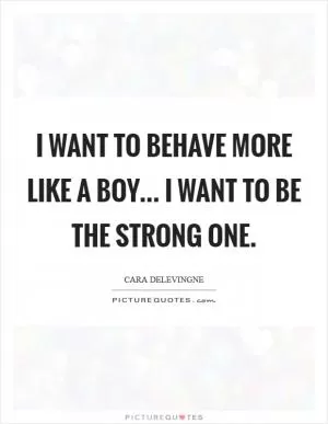 I want to behave more like a boy... I want to be the strong one Picture Quote #1